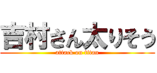吉村さん太りそう (attack on titan)