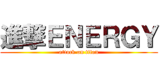 進撃ＥＮＥＲＧＹ (attack on titan)