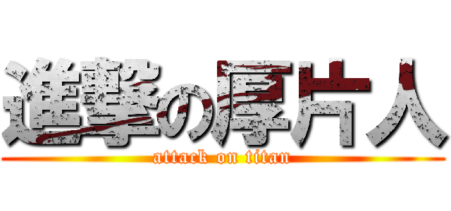 進撃の厚片人 (attack on titan)