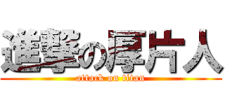進撃の厚片人 (attack on titan)