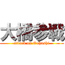 大橋参戦 (attack on Oohashi)