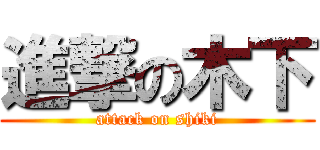 進撃の木下 (attack on shiki)