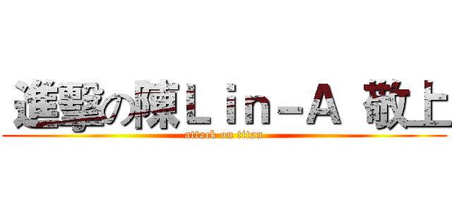  進擊の陳Ｌｉｎ－Ａ  敬上 (attack on titan)