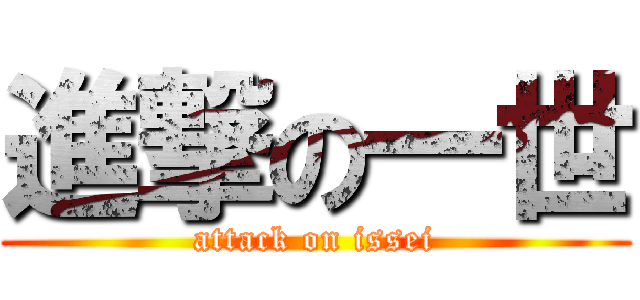 進撃の一世 (attack on issei)