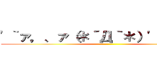 \'｀ァ，、ァ（＊´Д｀＊）\'｀ァ，、ァ ()