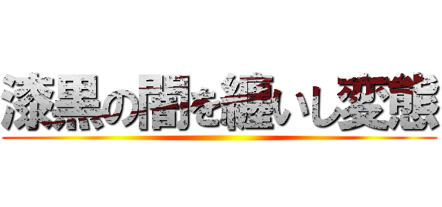 漆黒の闇を纏いし変態 ()