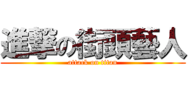 進撃の街頭藝人 (attack on titan)