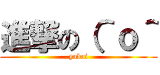 進撃の（＾ｏ＾ (yabai)