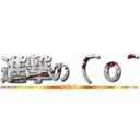 進撃の（＾ｏ＾ (yabai)