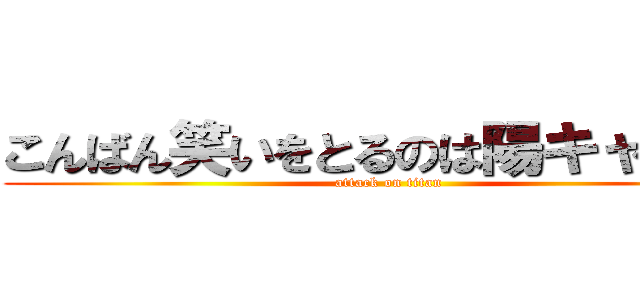 こんばん笑いをとるのは陽キャだけ。 (attack on titan)