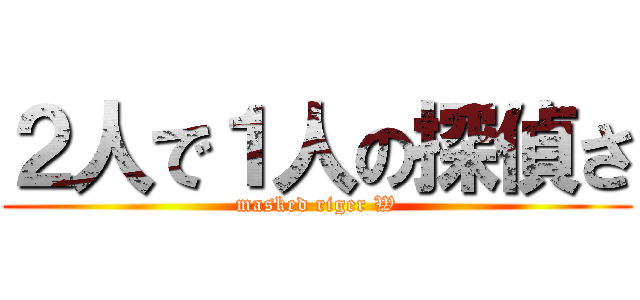 ２人で１人の探偵さ (masked riger W)