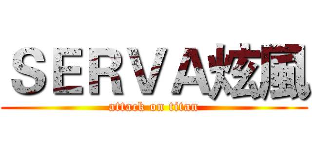 ＳＥＲＶＡ炫風 (attack on titan)