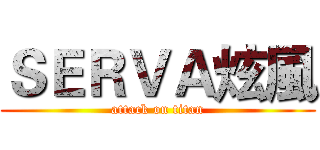 ＳＥＲＶＡ炫風 (attack on titan)