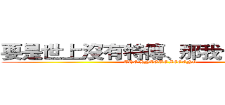 要是世上沒有特傳、那我也不想活了 (THE HNIOUE IEGENO)