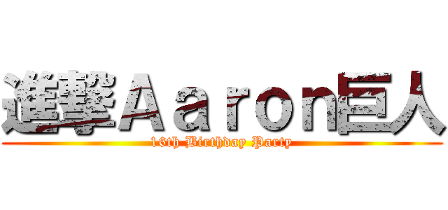 進撃Ａａｒｏｎ巨人 (16th Birthday Party)