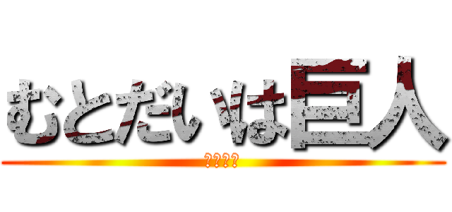 むとだいは巨人 (デブデブ)