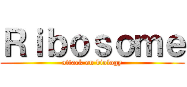 Ｒｉｂｏｓｏｍｅ (attack on biology)