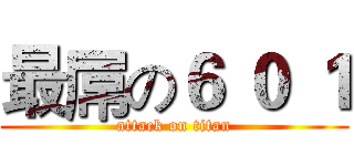 最屌の６ ０ １ (attack on titan)