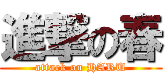 進撃の春 (attack on HARU)