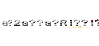 ｅ�２ａ？？ａ？Ｒｉ？？ｉ？？ｉ？？ｉ？？ (attack on titan)