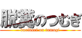 脱糞のつむぎ (buriburi on tumugi)