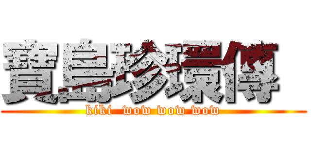 寶島珍環傳  (kiki  wow wow wow)