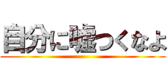 自分に嘘つくなよ ()