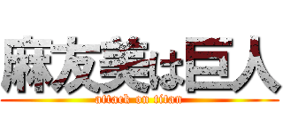 麻友美は巨人 (attack on titan)