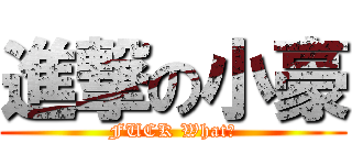進撃の小豪 (FUCK What?)