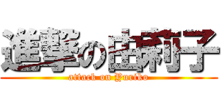 進撃の由莉子 (attack on Yuriko)