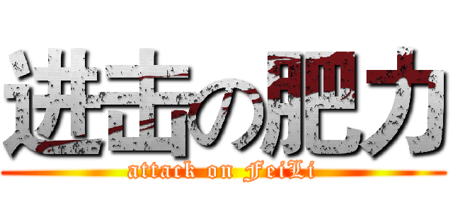 进击の肥力 (attack on FeiLi)