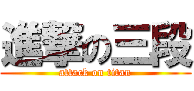 進撃の三段 (attack on titan)