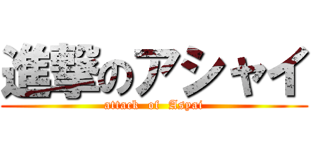 進撃のアシャイ (attack  of  Asyai)
