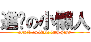 進擊の小懶人 (attack on little lazy guys)