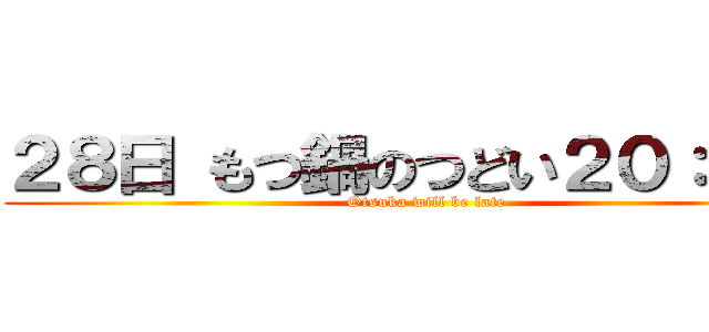 ２８日 もつ鍋のつどい２０：００〜 (Otsuka will be late)