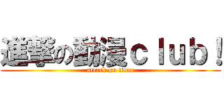 進撃の動漫ｃｌｕｂ！ (attack on titan)