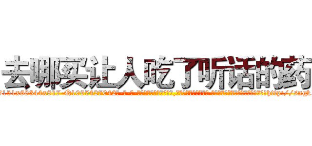 去哪买让人吃了听话的药 (去哪买让人吃了听话的药【电-话151x68344x817-Q1065427042元-吉-药-业】我们做的是长期生意,靠的是老客户长期支持 去哪买让人吃了听话的药在发表了一篇http://sngk.net/jfU202

参考消息网我们做的是长期生意,靠的是老客户长期支持也许我们早该意识到，就连鲍勃·霍斯金斯（金球奖戏剧类电影男主角 
)