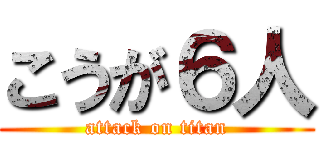 こうが６人 (attack on titan)