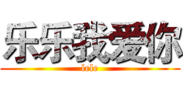 乐乐我爱你 (lele)