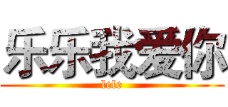 乐乐我爱你 (lele)