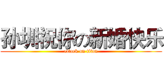 孙圳祝你の新婚快乐 (attack on titan)