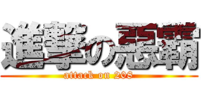 進撃の惡霸 (attack on 208)