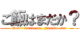 ご飯はまだか？ (Don't starve me, Fusako-san)