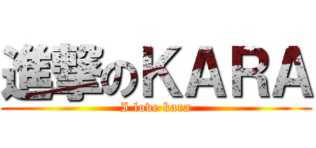 進撃のＫＡＲＡ (I love kara)
