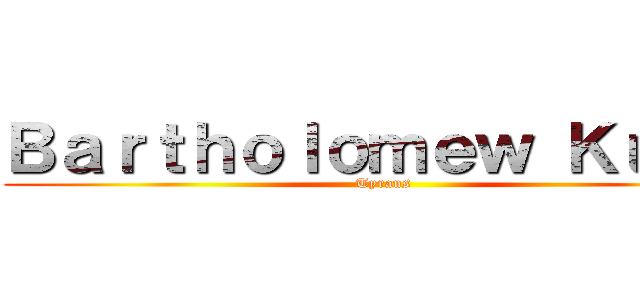 Ｂａｒｔｈｏｌｏｍｅｗ Ｋｕｍａ (Tyrans)