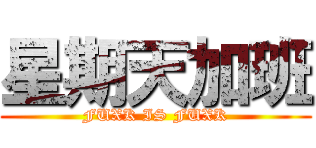 星期天加班 (FUXK IS FUXK)