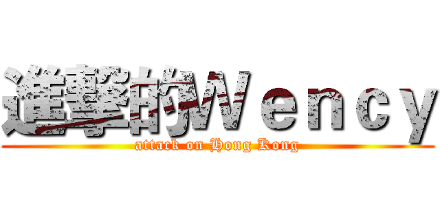 進撃的Ｗｅｎｃｙ (attack on Hong Kong)