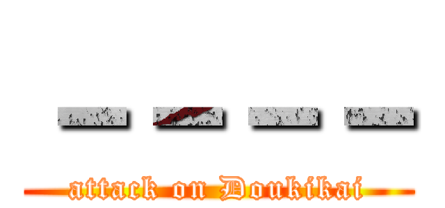 －－－－ (attack on Doukikai)