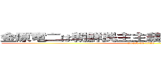金原竜二は朝鮮民主主義人民共和国へ行け！ (attack on titan)