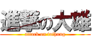 進撃の大雄 (attack on taihung)